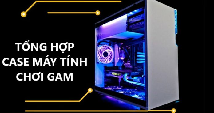 Tổng hợp case máy tính chơi game tốt nhất để mua, dựng PC