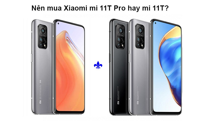 Nên mua Xiaomi mi 11T hay mi 11T Pro?
