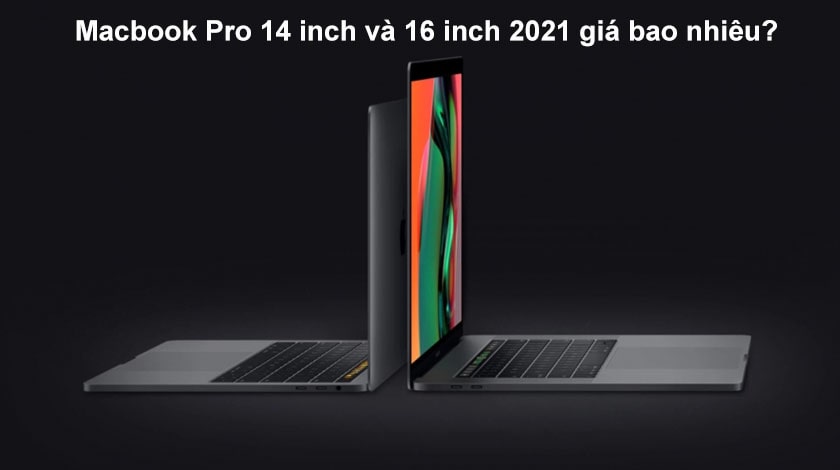 Macbook Pro 14 inch và 16 inch 2021 giá bao nhiêu?