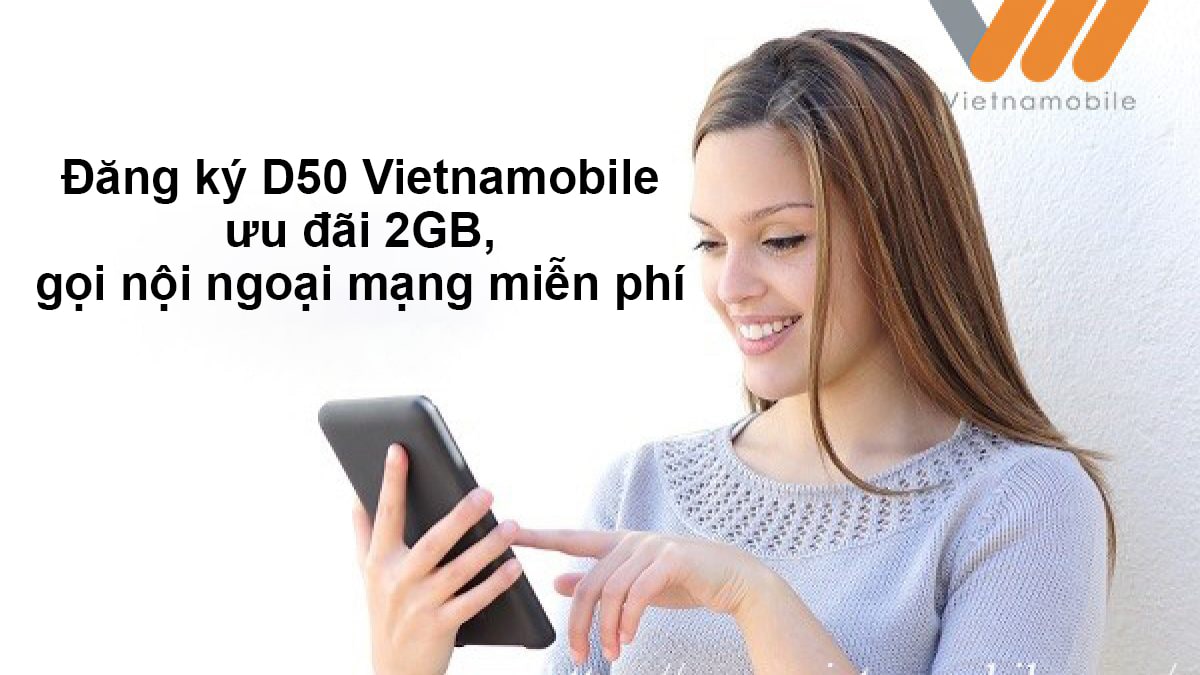 Đăng ký gói D50 Vietnamobile ưu đãi 2GB, gọi nội ngoại mạng miễn phí