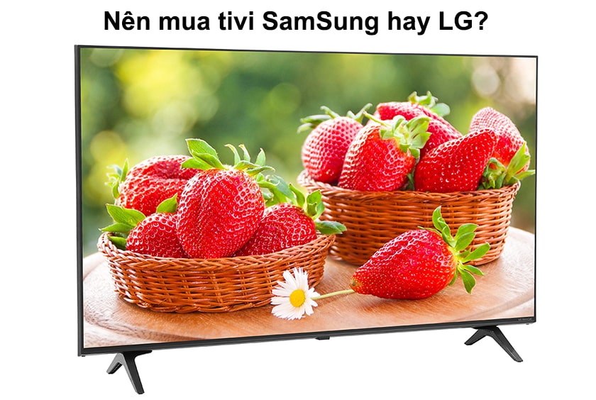 Nên mua tivi SamSung hay LG