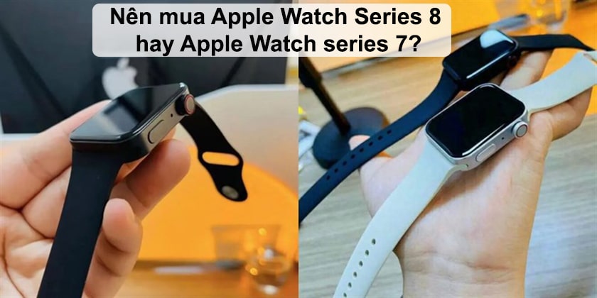 Nên mua Apple Watch Series 8 hay mua Apple Watch series 7?