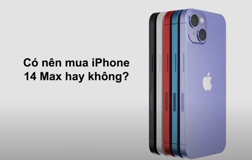 Có nên mua iPhone 14 Max hay không? 
